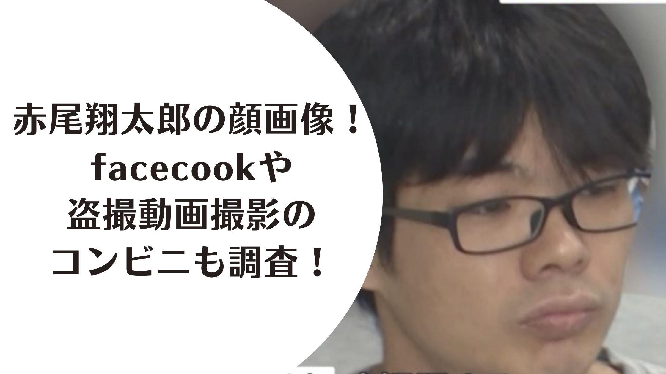 赤尾翔太郎の顔画像！facecookや盗撮動画撮影のコンビニも調査！